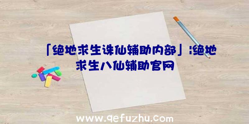 「绝地求生诛仙辅助内部」|绝地求生八仙辅助官网